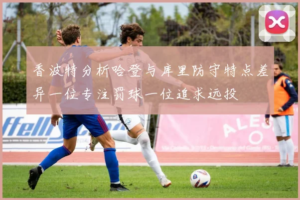 香波特分析哈登与库里防守特点差异一位专注罚球一位追求远投