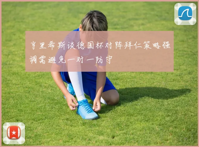 亨里希斯谈德国杯对阵拜仁策略强调需避免一对一防守