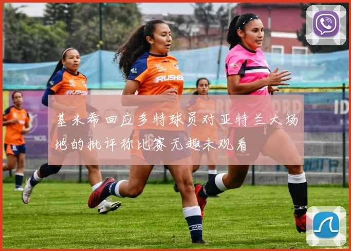 基米希回应多特球员对亚特兰大场地的批评称比赛无趣未观看