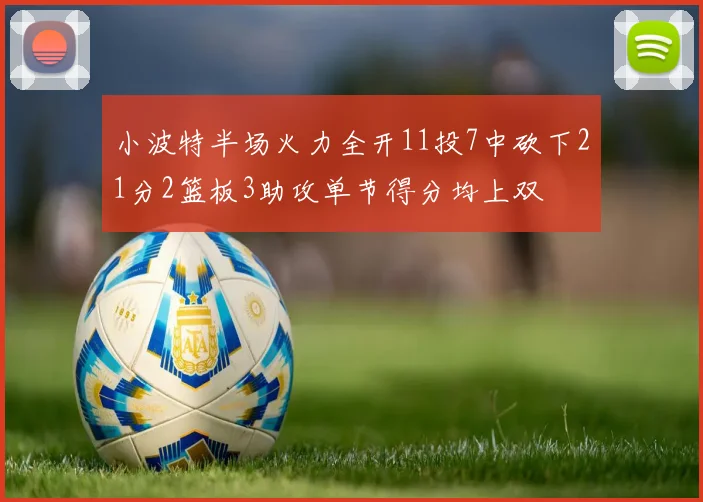 小波特半场火力全开11投7中砍下21分2篮板3助攻单节得分均上双