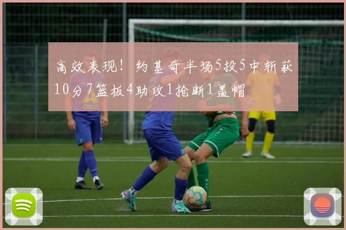 高效表现！约基奇半场5投5中斩获10分7篮板4助攻1抢断1盖帽