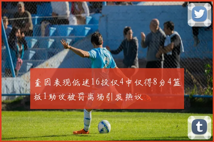 奎因表现低迷16投仅4中仅得8分4篮板1助攻被罚离场引发热议