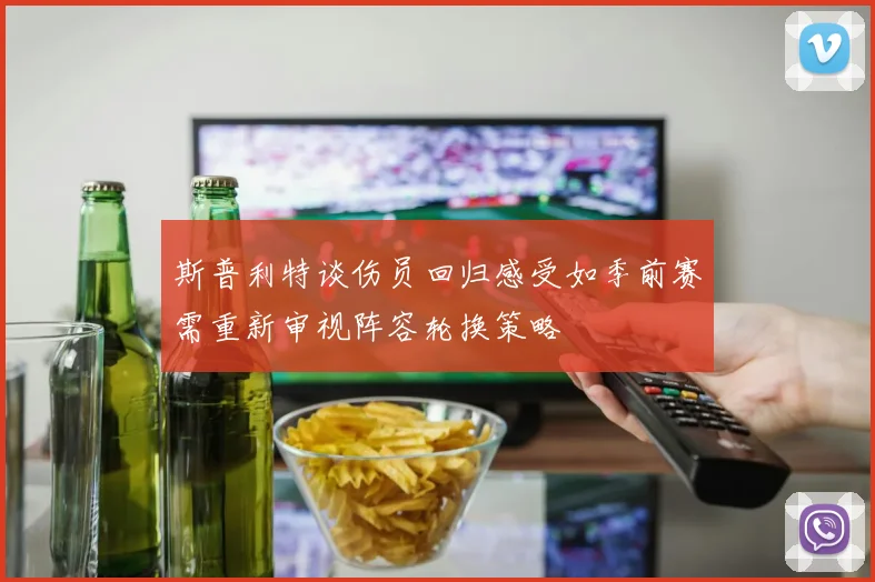 斯普利特谈伤员回归感受如季前赛需重新审视阵容轮换策略
