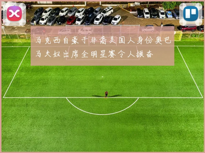 马克西自豪于非裔美国人身份奥巴马夫妇出席全明星赛令人振奋