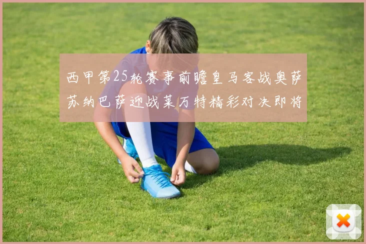 西甲第25轮赛事前瞻皇马客战奥萨苏纳巴萨迎战莱万特精彩对决即将上演