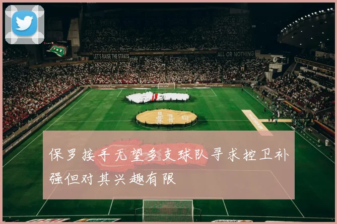 保罗接手无望多支球队寻求控卫补强但对其兴趣有限