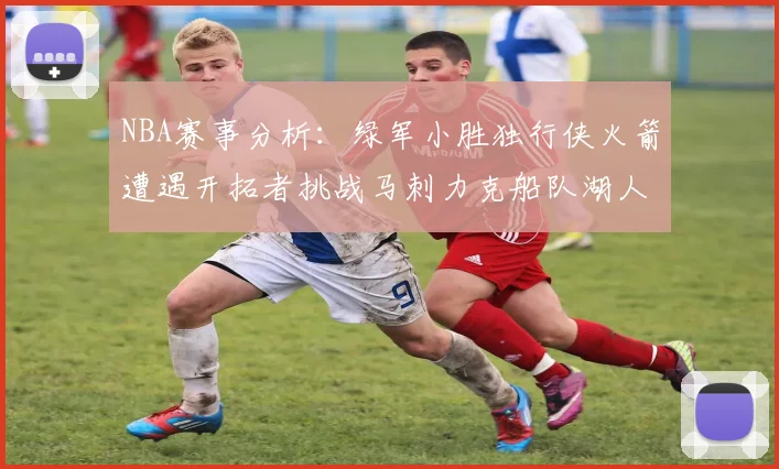 NBA赛事分析：绿军小胜独行侠火箭遭遇开拓者挑战马刺力克船队湖人击败步行者