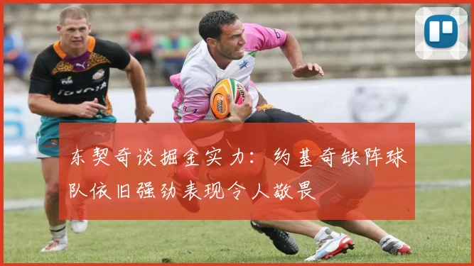 东契奇谈掘金实力：约基奇缺阵球队依旧强劲表现令人敬畏