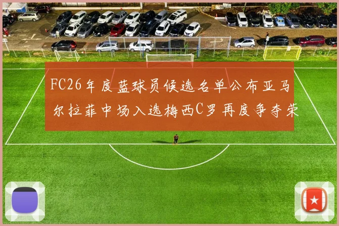 FC26年度蓝球员候选名单公布亚马尔拉菲中场入选梅西C罗再度争夺荣誉