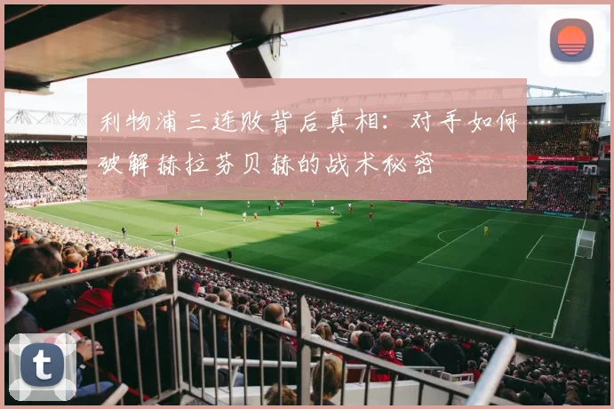 利物浦三连败背后真相：对手如何破解赫拉芬贝赫的战术秘密