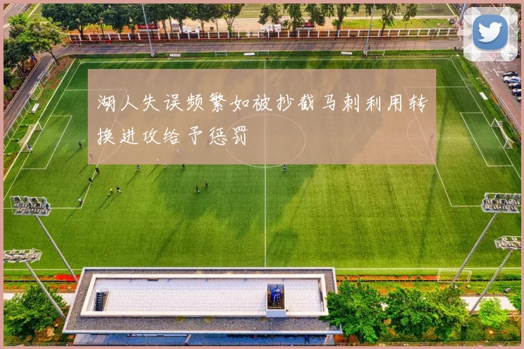 湖人失误频繁如被抄截马刺利用转换进攻给予惩罚