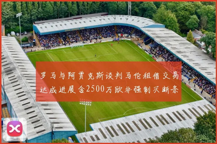 罗马与阿贾克斯谈判马伦租借交易达成进展含2500万欧非强制买断条款