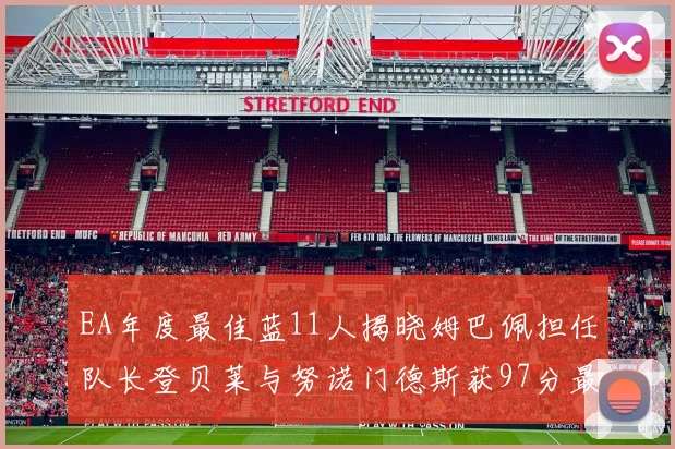 EA年度最佳蓝11人揭晓姆巴佩担任队长登贝莱与努诺门德斯获97分最高评分