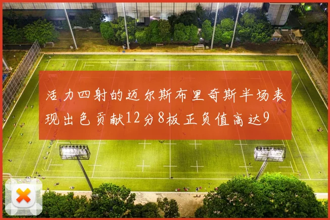 活力四射的迈尔斯布里奇斯半场表现出色贡献12分8板正负值高达9